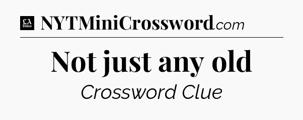 Not just any old - LA Times Crossword