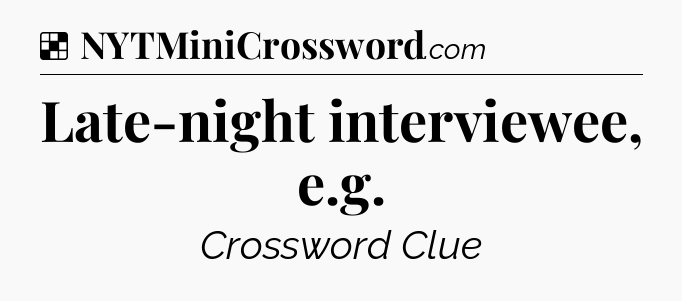 Solution: Late-night interviewee, e.g - NYT Crossword