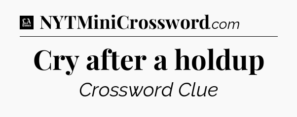 Cry after a holdup - LA Times Crossword