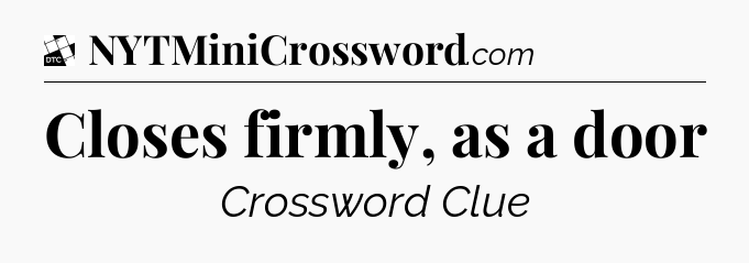 Closes firmly, as a door - Daily Themed Classic Crossword