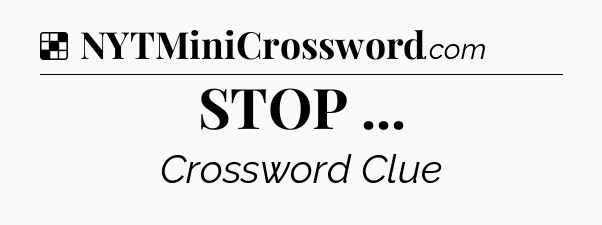 Solution: STOP  - NYT Crossword