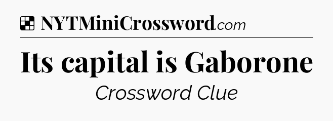 Solution: Its capital is Gaborone - NYT Crossword