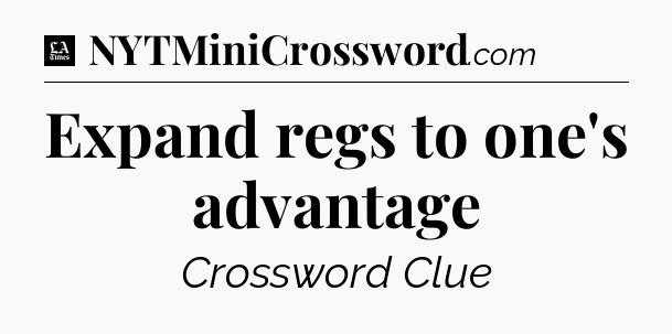 Expand regs to one's advantage - LA Times Crossword