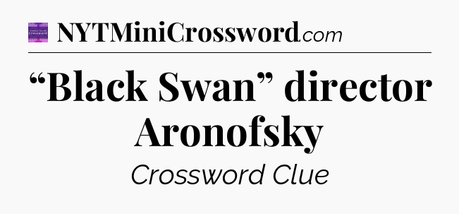 “Black Swan” director Aronofsky - Thomas Joseph Crossword