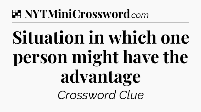 Solution: Situation in which one person might have the advantage - NYT Crossword