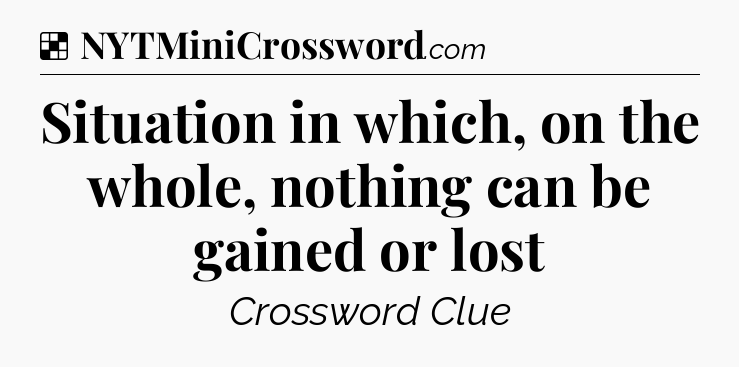 Solution: Situation in which, on the whole, nothing can be gained or lost - NYT Crossword