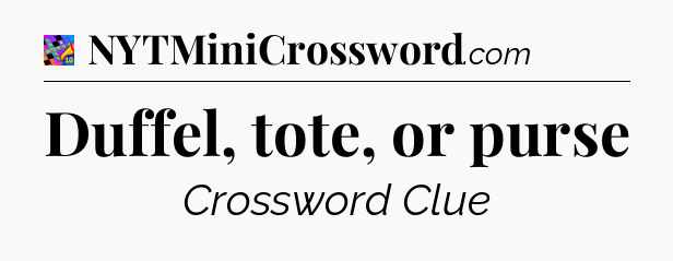 Duffel, tote, or purse Crossword Clue