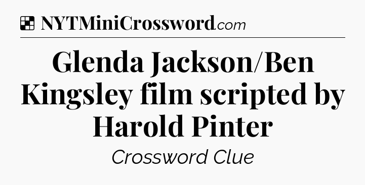 Solution: Glenda Jackson/Ben Kingsley film scripted by Harold Pinter - NYT Crossword
