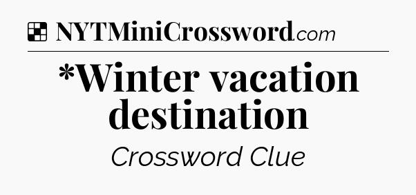Solution: *Winter vacation destination - NYT Crossword
