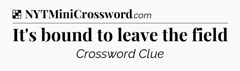 Solution: It's bound to leave the field - NYT Crossword