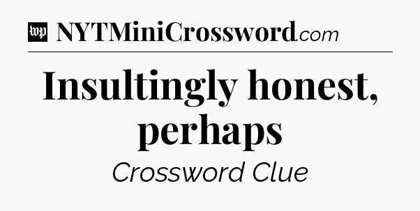 Insultingly honest, perhaps Crossword Clue