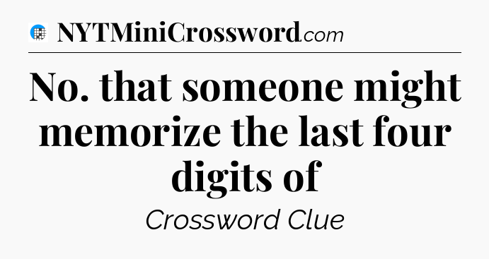 No. that someone might memorize the last four digits of Crossword Clue