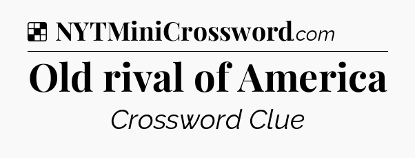 Solution: Old rival of America - NYT Crossword