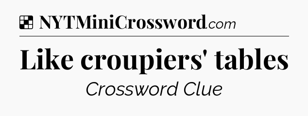 Solution: Like croupiers' tables - NYT Crossword