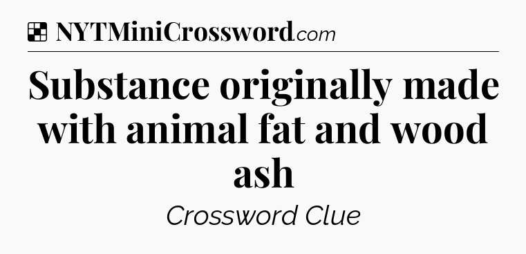 Solution: Substance originally made with animal fat and wood ash - NYT Crossword