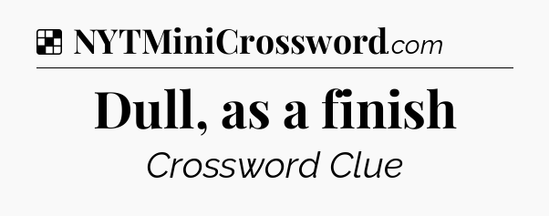 Solution: Dull, as a finish - NYT Crossword