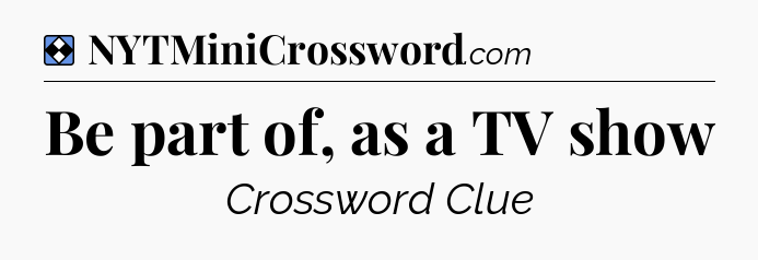 Solution: Be part of, as a TV show - NYT Mini Crossword
