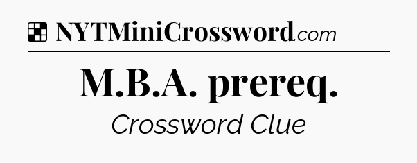 Solution: M.B.A. prereq - NYT Crossword