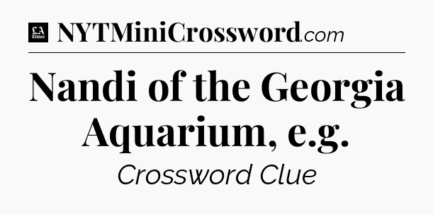 Nandi of the Georgia Aquarium, e.g - LA Times Crossword
