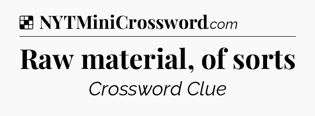 Solution: Raw material, of sorts - NYT Crossword