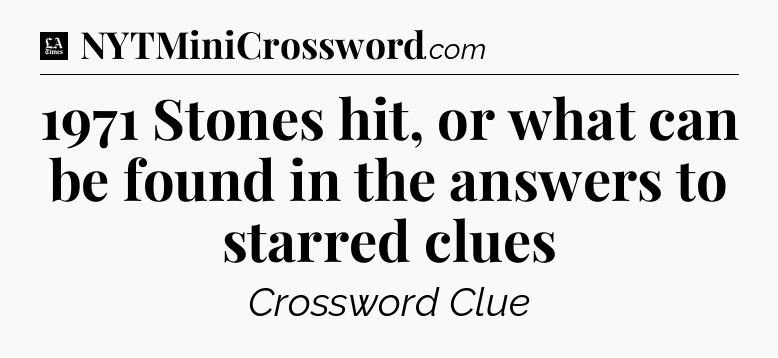 1971 Stones hit, or what can be found in the answers to starred clues - LA Times Crossword