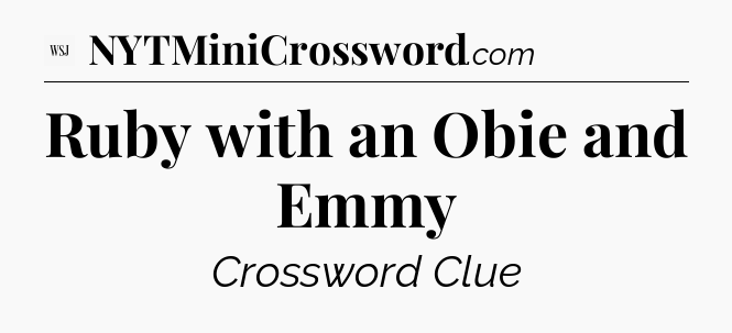 Ruby with an Obie and Emmy - WSJ Crossword