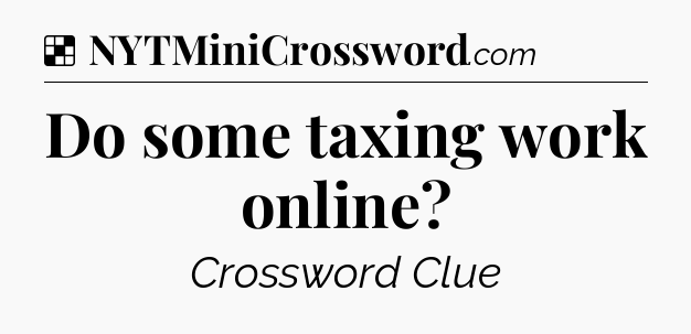 Solution: Do some taxing work online - NYT Crossword