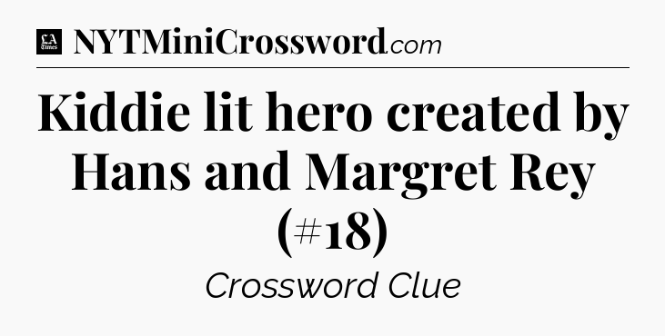 Kiddie lit hero created by Hans and Margret Rey (#18) - LA Times Crossword