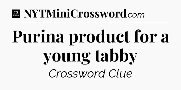 Purina product for a young tabby - LA Times Crossword