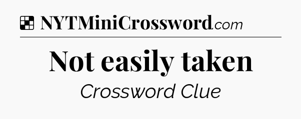 Solution: Not easily taken - NYT Crossword