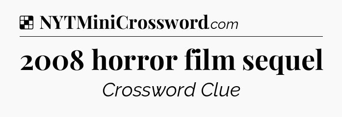 Solution: 2008 horror film sequel - NYT Crossword