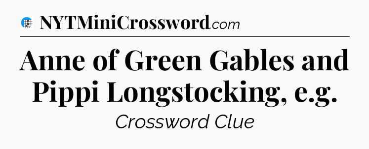 Anne of Green Gables and Pippi Longstocking, e.g Crossword Clue
