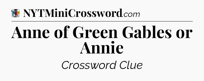 Anne of Green Gables or Annie Crossword Clue