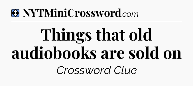 Solution: Things that old audiobooks are sold on - NYT Mini Crossword