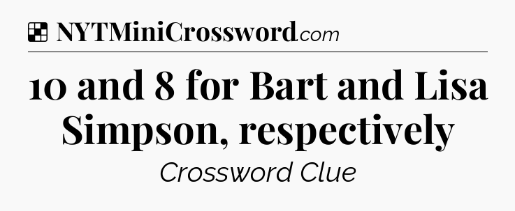 Solution: 10 and 8 for Bart and Lisa Simpson, respectively - NYT Crossword