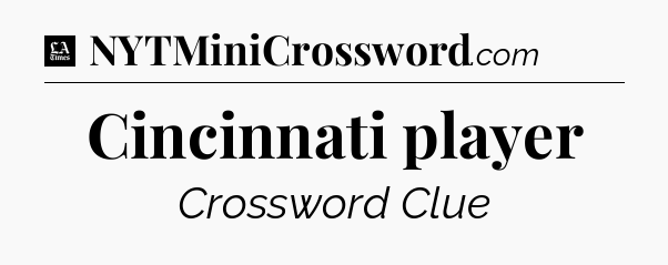 Cincinnati player - LA Times Crossword