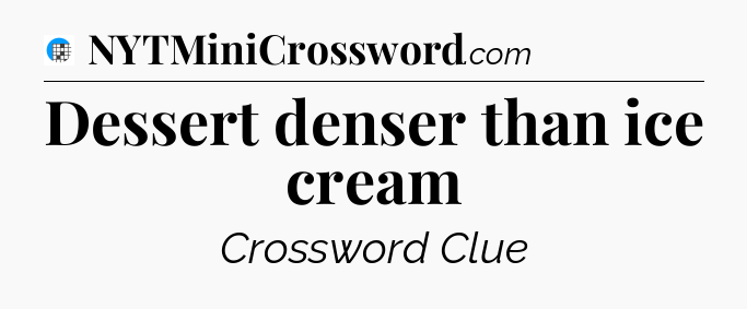 Dessert denser than ice cream Crossword Clue