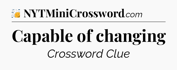 Capable of changing - 7 Little Words