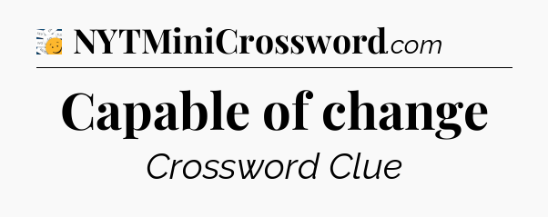 Capable of change - 7 Little Words