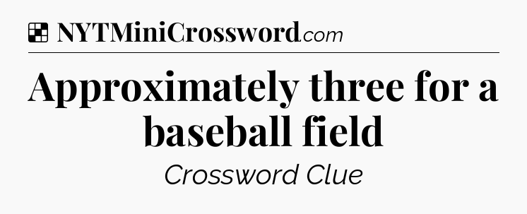 Solution: Approximately three for a baseball field - NYT Crossword
