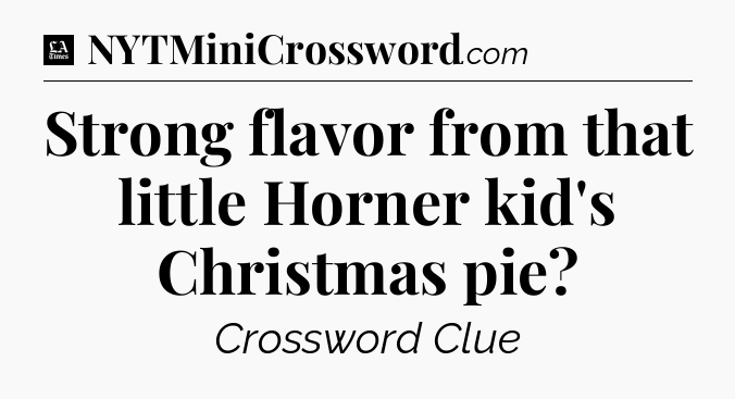 Strong flavor from that little Horner kid's Christmas pie - LA Times Crossword