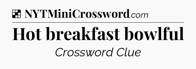 Solution: Hot breakfast bowlful - NYT Crossword