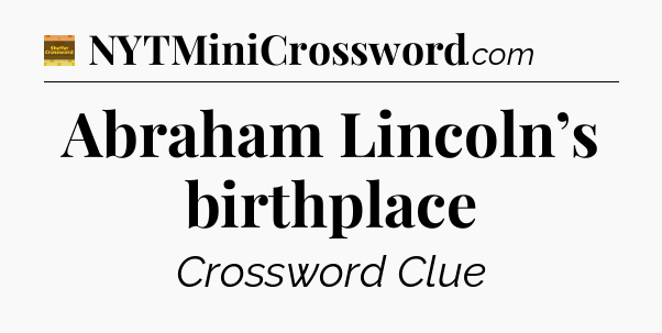 Abraham Lincoln’s birthplace - Eugene Sheffer Crossword