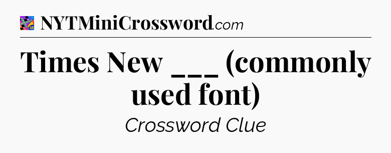Times New ___ (commonly used font) Crossword Clue