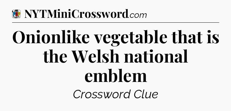 Onionlike vegetable that is the Welsh national emblem Crossword Clue