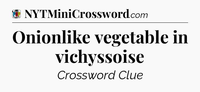 Onionlike vegetable in vichyssoise Crossword Clue