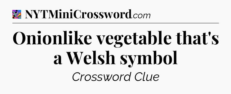 Onionlike vegetable that's a Welsh symbol Crossword Clue