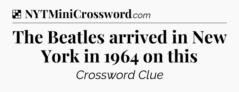 Solution: The Beatles arrived in New York in 1964 on this - NYT Crossword