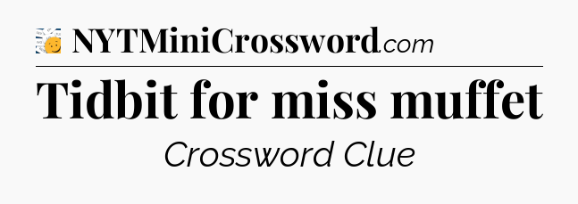 Tidbit for miss muffet - 7 Little Words