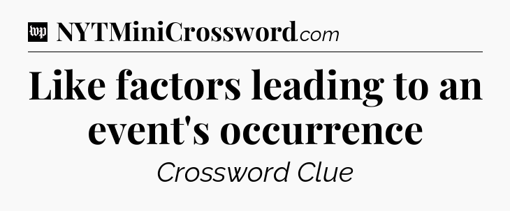 Like factors leading to an event's occurrence Crossword Clue